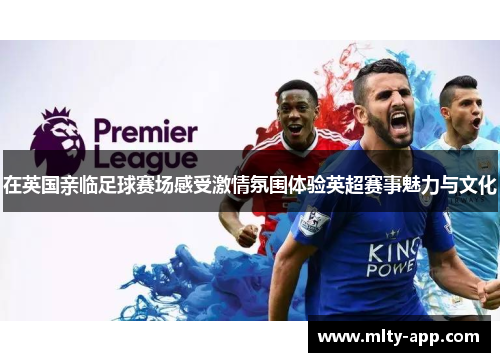 在英国亲临足球赛场感受激情氛围体验英超赛事魅力与文化