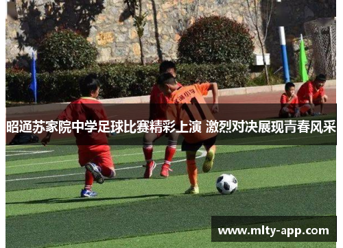 昭通苏家院中学足球比赛精彩上演 激烈对决展现青春风采