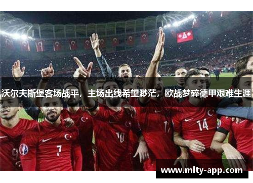 沃尔夫斯堡客场战平，主场出线希望渺茫，欧战梦碎德甲艰难生涯