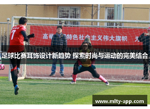 足球比赛耳饰设计新趋势 探索时尚与运动的完美结合