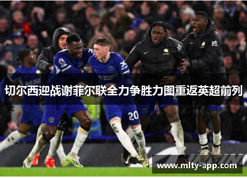 切尔西迎战谢菲尔联全力争胜力图重返英超前列