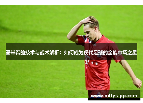 基米希的技术与战术解析：如何成为现代足球的全能中场之星