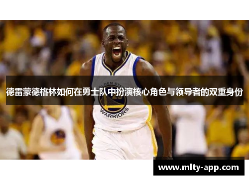 德雷蒙德格林如何在勇士队中扮演核心角色与领导者的双重身份